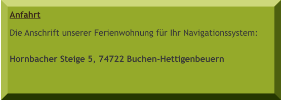 Anfahrt Die Anschrift unserer Ferienwohnung für Ihr Navigationssystem:  Hornbacher Steige 5, 74722 Buchen-Hettigenbeuern